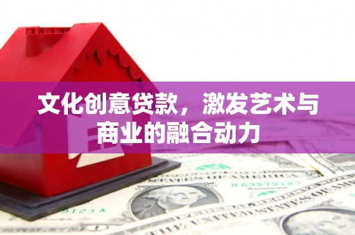 竹东文化创意贷款，激发艺术与商业的融合动力