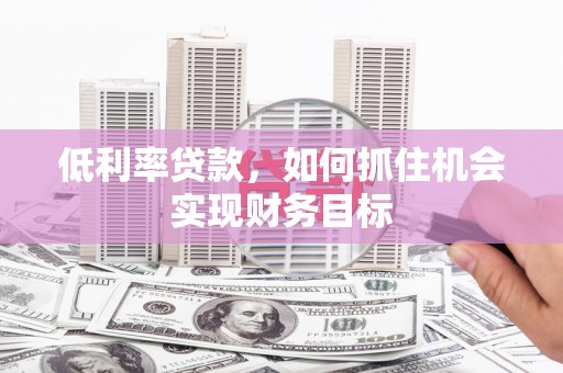 田寮低利率贷款，如何抓住机会实现财务目标