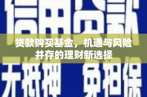 茂县贷款购买基金，机遇与风险并存的理财新选择
