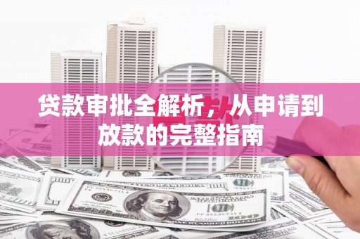 兴宾贷款审批全解析,从申请到放款的完整指南 兴宾贷款审批全解析,从申请到放款的完整指南