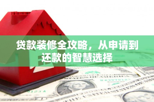 美溪贷款装修全攻略，从申请到还款的智慧选择