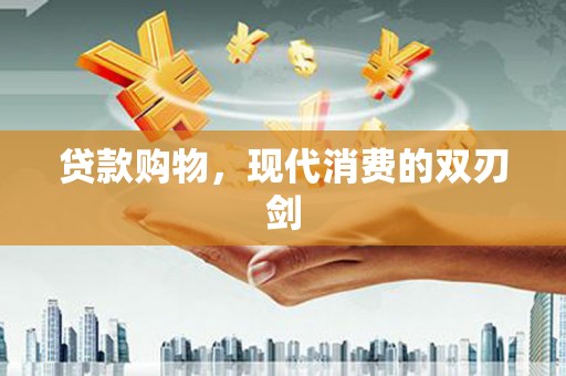 港南贷款购物，现代消费的双刃剑