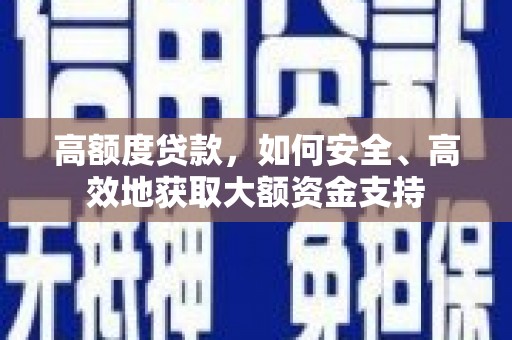 云溪高额度贷款，如何安全、高效地获取大额资金支持