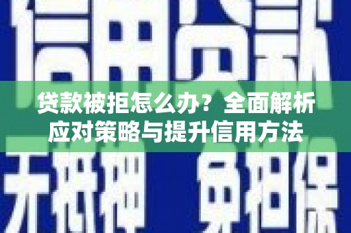 汉中贷款被拒怎么办？全面解析应对策略与提升信用方法