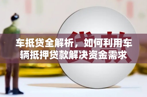 大埔车抵贷全解析，如何利用车辆抵押贷款解决资金需求
