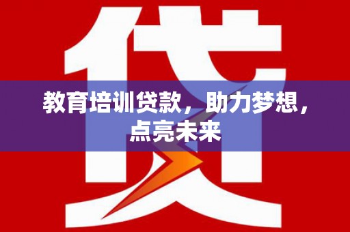 龙岗教育培训贷款，助力梦想，点亮未来