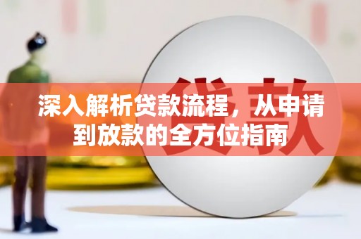 南平深入解析贷款流程，从申请到放款的全方位指南