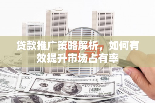 郊区贷款推广策略解析，如何有效提升市场占有率
