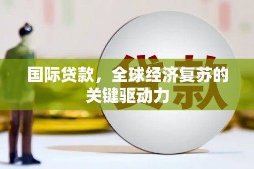 开平国际贷款，全球经济复苏的关键驱动力