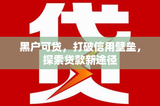 复兴黑户可贷，打破信用壁垒，探索贷款新途径