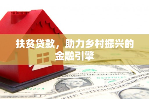 东莞扶贫贷款，助力乡村振兴的金融引擎