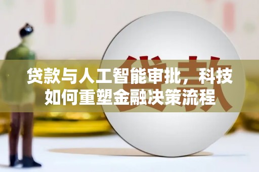 坡头贷款与人工智能审批，科技如何重塑金融决策流程