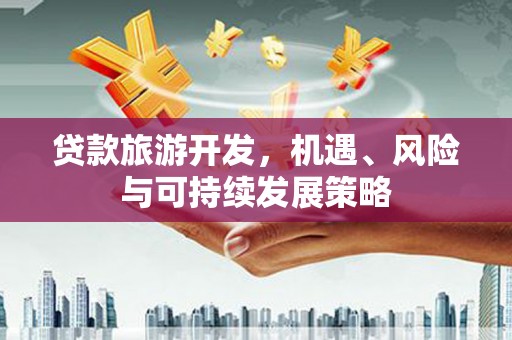 新昌贷款旅游开发，机遇、风险与可持续发展策略