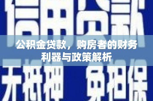 芎林公积金贷款，购房者的财务利器与政策解析