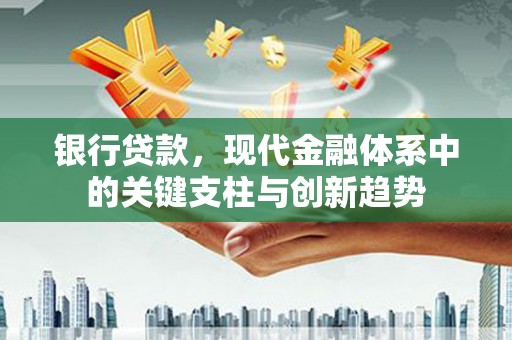 宽甸银行贷款，现代金融体系中的关键支柱与创新趋势