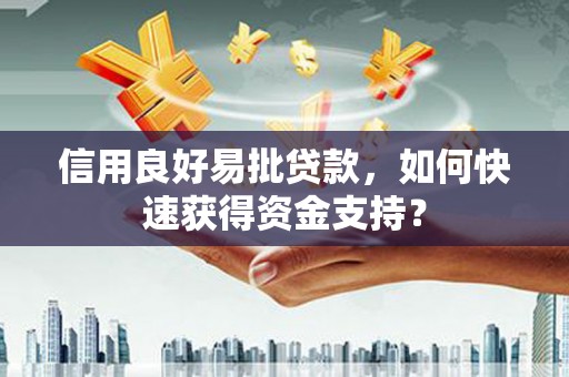 哈尔滨信用良好易批贷款，如何快速获得资金支持？