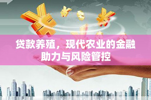 上城贷款养殖，现代农业的金融助力与风险管控