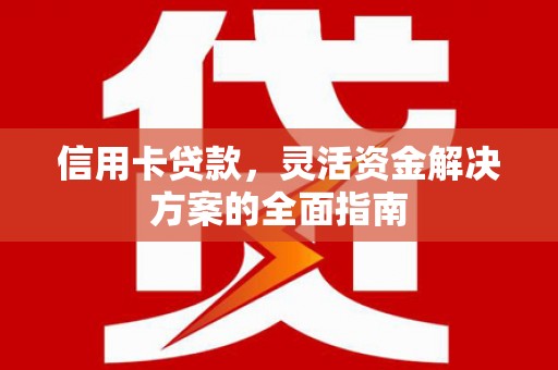 丰满信用卡贷款，灵活资金解决方案的全面指南