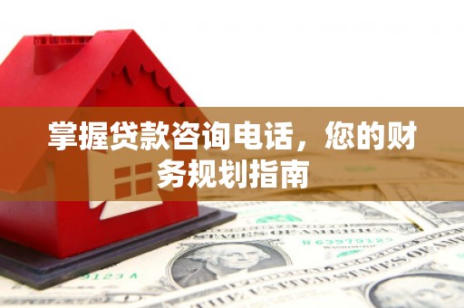 江山掌握贷款咨询电话，您的财务规划指南