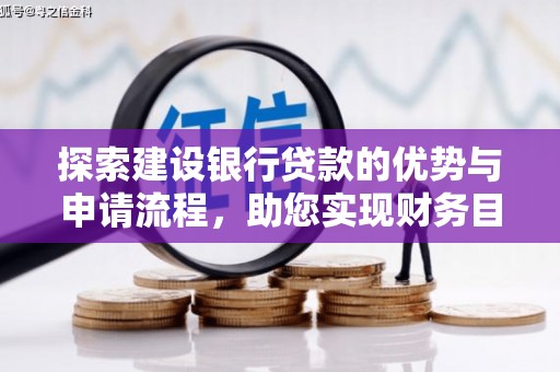 平江探索建设银行贷款的优势与申请流程，助您实现财务目标