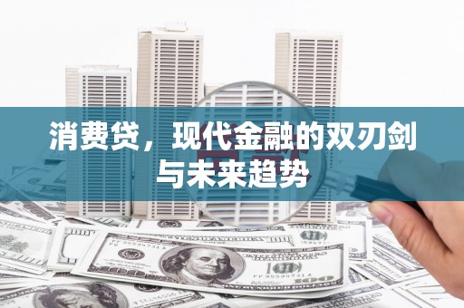 上甘岭消费贷，现代金融的双刃剑与未来趋势