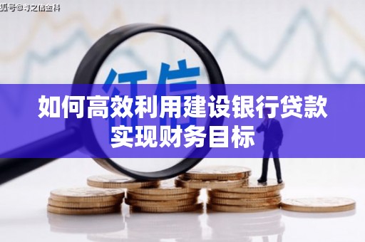 南涧如何高效利用建设银行贷款实现财务目标