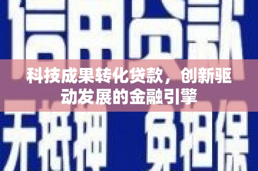 上犹科技成果转化贷款，创新驱动发展的金融引擎