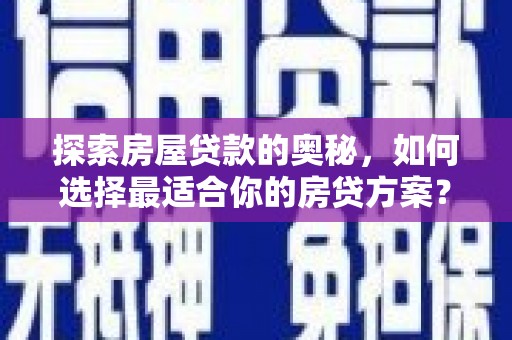 铜仁探索房屋贷款的奥秘，如何选择最适合你的房贷方案？