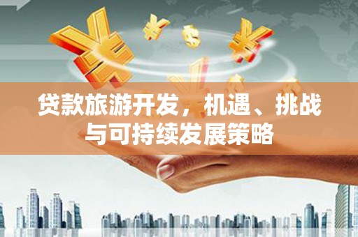 晋江贷款旅游开发，机遇、挑战与可持续发展策略