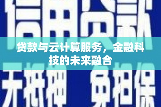 洮南贷款与云计算服务，金融科技的未来融合