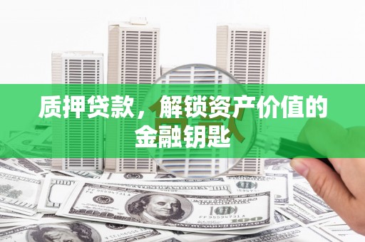 三穗质押贷款，解锁资产价值的金融钥匙