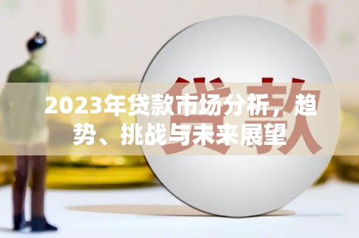 长岭2023年贷款市场分析，趋势、挑战与未来展望