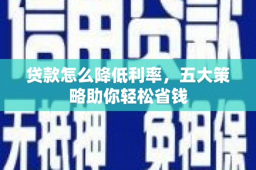 南丹贷款怎么降低利率，五大策略助你轻松省钱