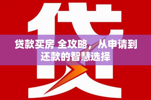 海东贷款买房 全攻略，从申请到还款的智慧选择