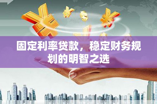 秦汉固定利率贷款，稳定财务规划的明智之选