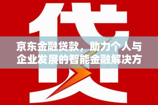 临西京东金融贷款，助力个人与企业发展的智能金融解决方案