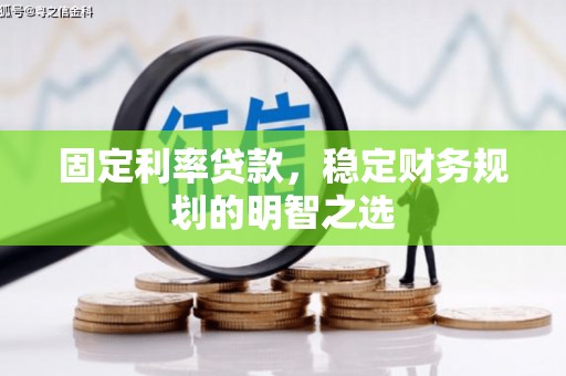 邵东固定利率贷款，稳定财务规划的明智之选