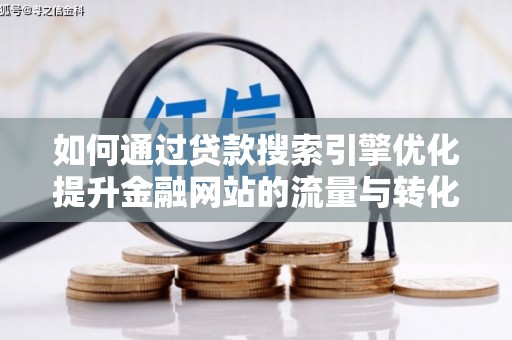 志丹如何通过贷款搜索引擎优化提升金融网站的流量与转化率