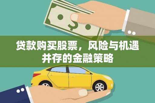 新会贷款购买股票，风险与机遇并存的金融策略