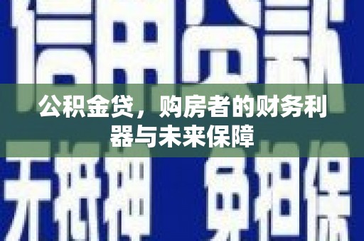 汉川公积金贷，购房者的财务利器与未来保障