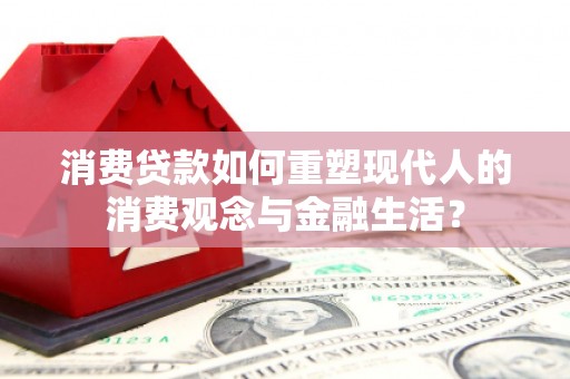 沈河消费贷款如何重塑现代人的消费观念与金融生活？