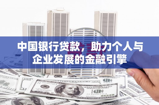 西昌中国银行贷款，助力个人与企业发展的金融引擎