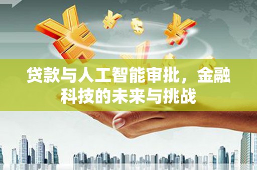 阿克陶贷款与人工智能审批，金融科技的未来与挑战