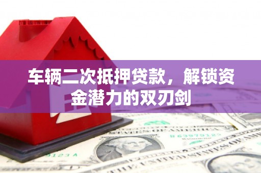 海原车辆二次抵押贷款，解锁资金潜力的双刃剑