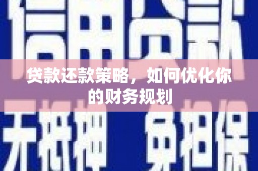 西华贷款还款策略，如何优化你的财务规划