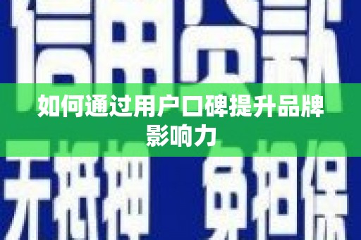 宣化如何通过用户口碑提升品牌影响力