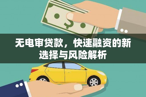 黄圃无电审贷款，快速融资的新选择与风险解析