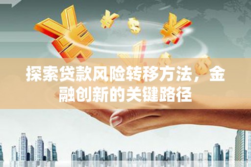 秦淮探索贷款风险转移方法，金融创新的关键路径
