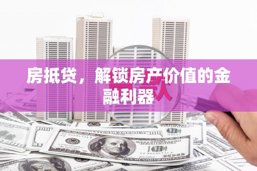 吉水房抵贷，解锁房产价值的金融利器