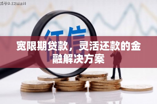 建宁宽限期贷款，灵活还款的金融解决方案